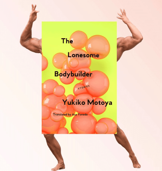 Yukiko Motoya's "The Lonesome Bodybuilder" paints domestic life with a magical realist coat, exploring the lives of characters isolated from society or caught in the classic battle between the sexes. (Photo: Maudlin House)