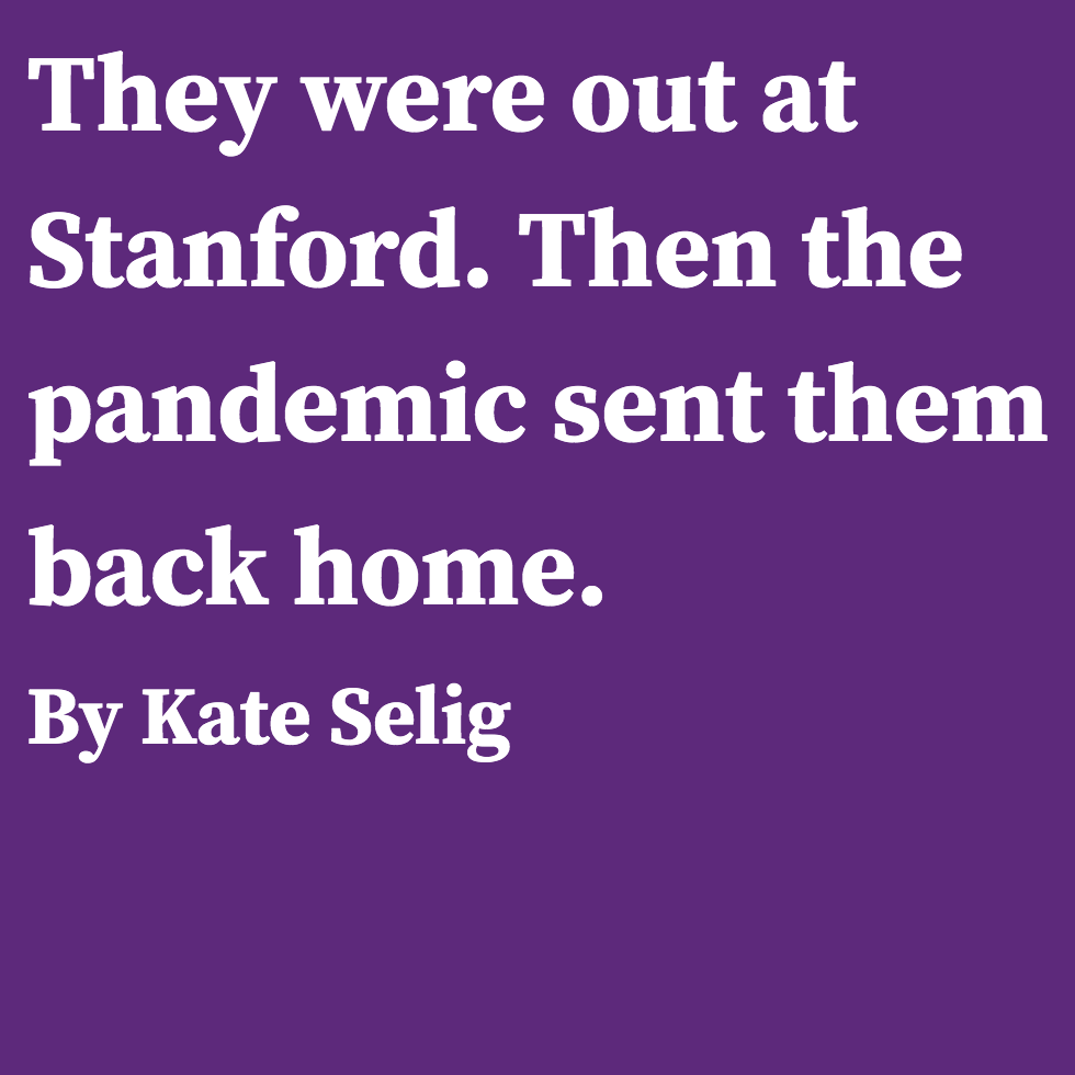 They were out at Stanford. Then the pandemic sent them back home. By Kate Selig