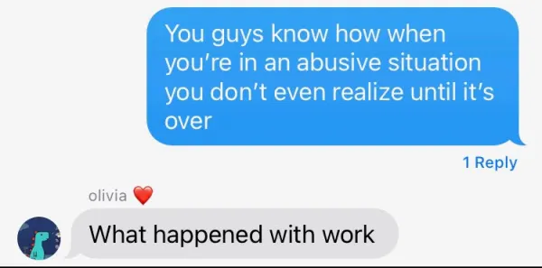 a screenshot text reading "You guys know how when you're in an abusive situation you don't even realize until it's over" with the reply "What happened with work"